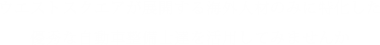 ウエストスクエアが展開する海外人材のみに特化した優秀な自動車整備士達を活用してみませんか